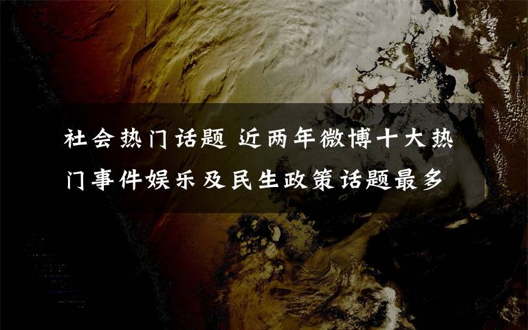 社會熱門話題 近兩年微博十大熱門事件娛樂及民生政策話題最多