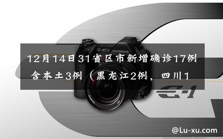 12月14日31省區(qū)市新增確診17例 含本土3例（黑龍江2例，四川1例） 究竟是怎么一回事?