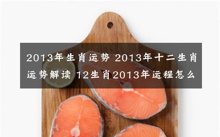 2013年生肖運(yùn)勢(shì) 2013年十二生肖運(yùn)勢(shì)解讀 12生肖2013年運(yùn)程怎么樣