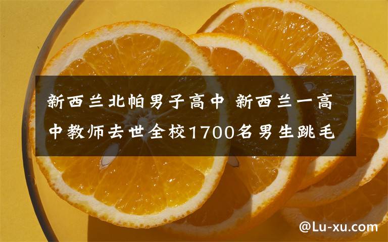 新西蘭北帕男子高中 新西蘭一高中教師去世全校1700名男生跳毛利舞送別