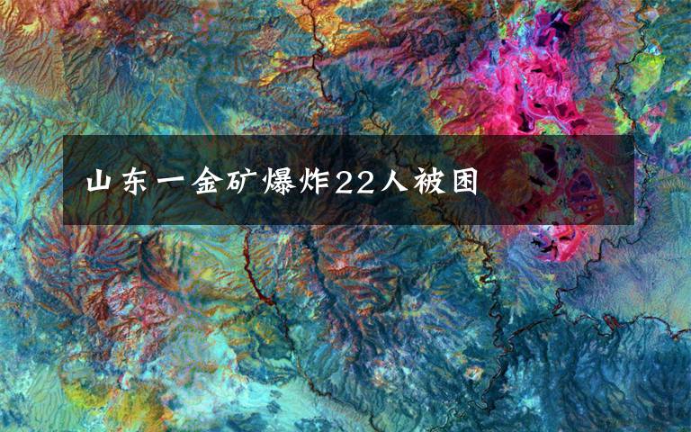 山東一金礦爆炸22人被困