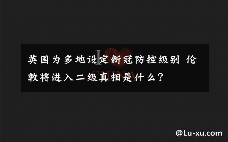 英國為多地設定新冠防控級別 倫敦將進入二級真相是什么？