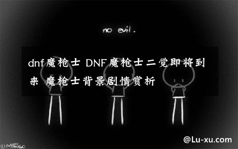 dnf魔槍士 DNF魔槍士二覺即將到來 魔槍士背景劇情賞析