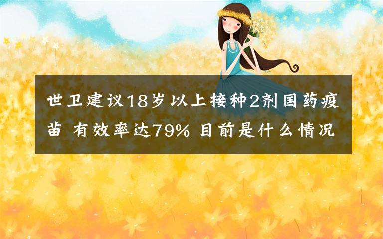 世衛(wèi)建議18歲以上接種2劑國藥疫苗 有效率達(dá)79% 目前是什么情況？