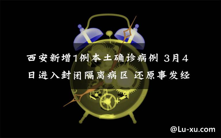 西安新增1例本土確診病例 3月4日進(jìn)入封閉隔離病區(qū) 還原事發(fā)經(jīng)過及背后真相！