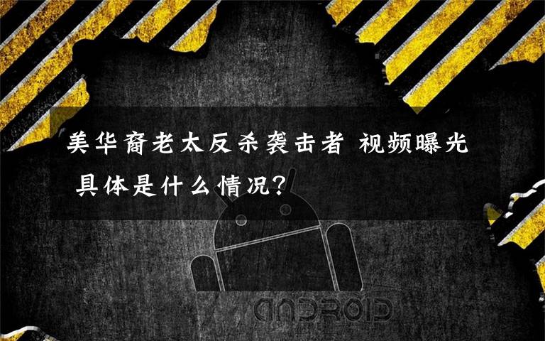 美華裔老太反殺襲擊者 視頻曝光 具體是什么情況？