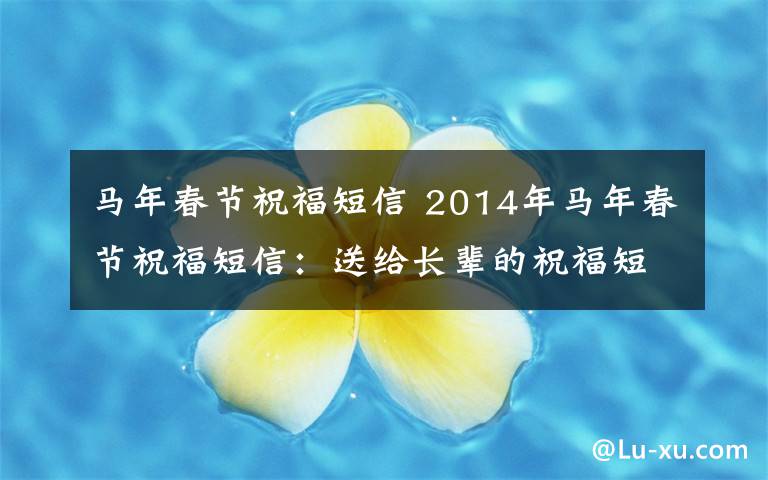 馬年春節(jié)祝福短信 2014年馬年春節(jié)祝福短信：送給長(zhǎng)輩的祝福短信