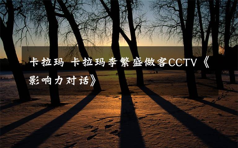 卡拉瑪 卡拉瑪李繁盛做客CCTV《影響力對話》