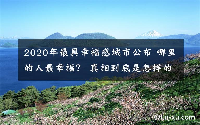 2020年最具幸福感城市公布 哪里的人最幸福？ 真相到底是怎樣的？