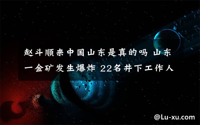 趙斗順來中國山東是真的嗎 山東一金礦發(fā)生爆炸 22名井下工作人員被困