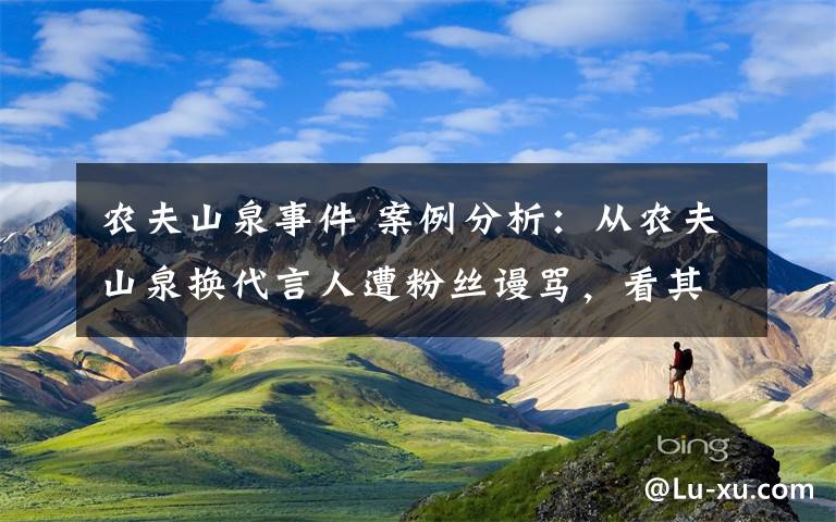 農夫山泉事件 案例分析：從農夫山泉換代言人遭粉絲謾罵，看其一年賣150億的營銷套路！