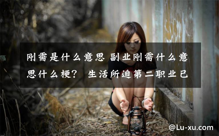 剛需是什么意思 副業(yè)剛需什么意思什么梗？ 生活所迫第二職業(yè)已成為必不可少的需求