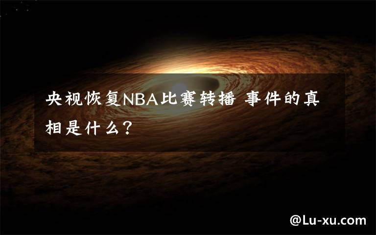 央視恢復(fù)NBA比賽轉(zhuǎn)播 事件的真相是什么？