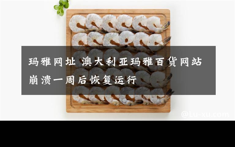 瑪雅網(wǎng)址 澳大利亞瑪雅百貨網(wǎng)站崩潰一周后恢復(fù)運(yùn)行