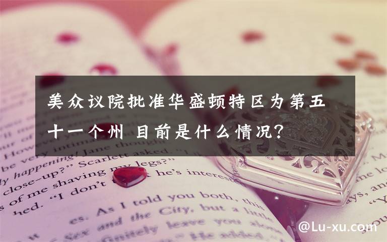 美眾議院批準華盛頓特區(qū)為第五十一個州 目前是什么情況？