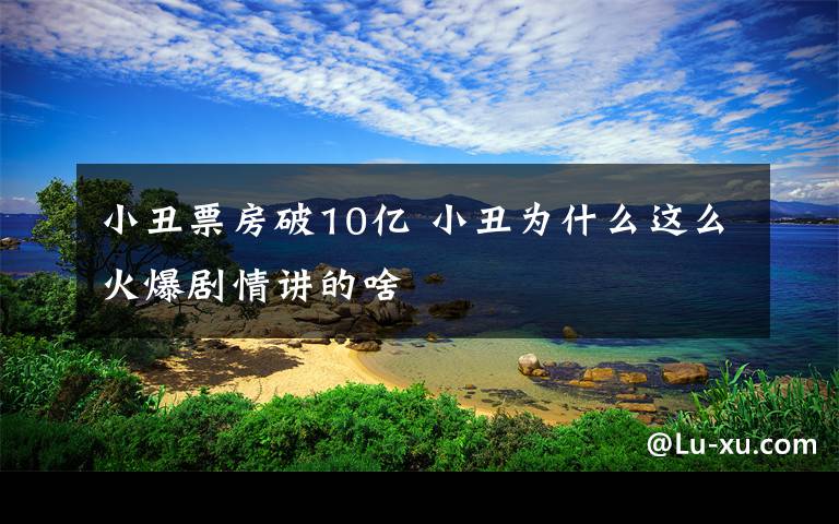 小丑票房破10億 小丑為什么這么火爆劇情講的啥