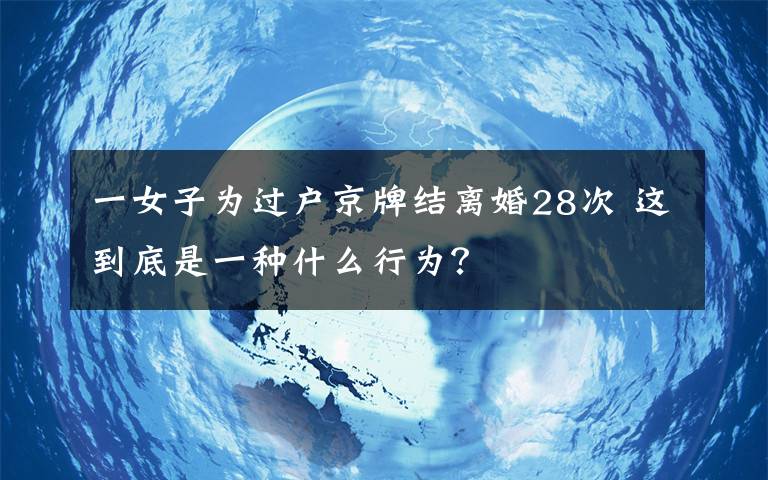 一女子為過戶京牌結離婚28次 這到底是一種什么行為？