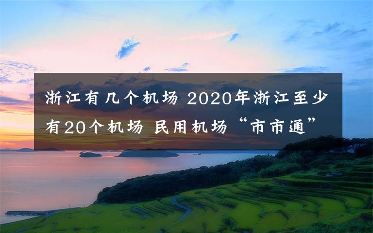 浙江有幾個(gè)機(jī)場(chǎng) 2020年浙江至少有20個(gè)機(jī)場(chǎng) 民用機(jī)場(chǎng)“市市通”