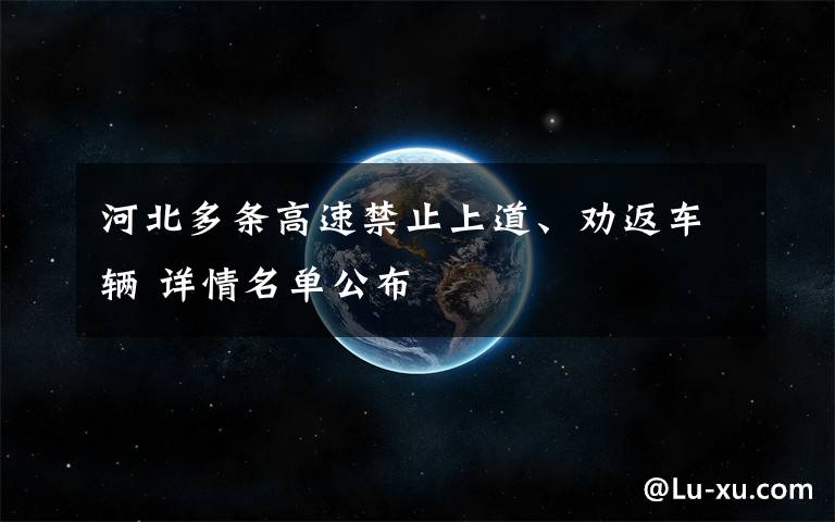 河北多條高速禁止上道、勸返車輛 詳情名單公布