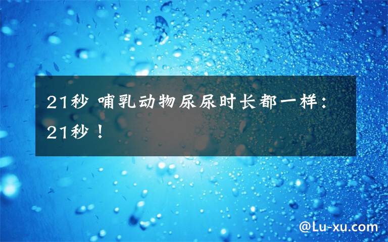 21秒 哺乳動物尿尿時長都一樣：21秒！