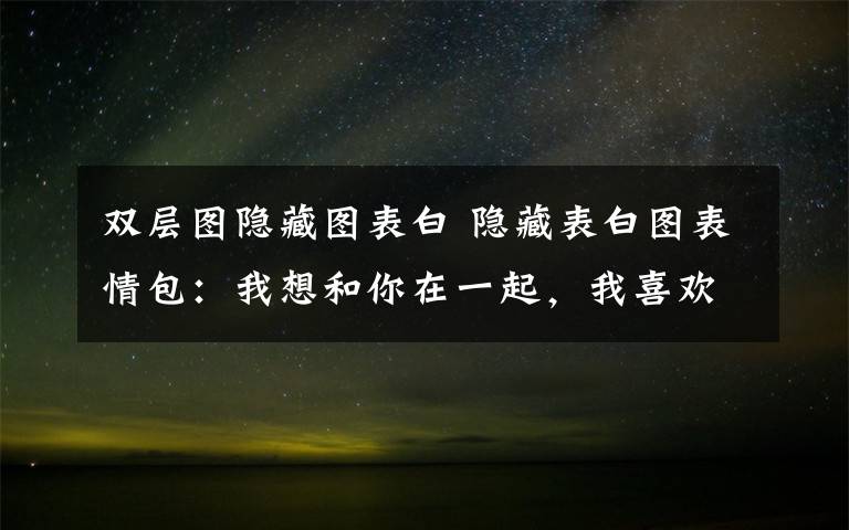 雙層圖隱藏圖表白 隱藏表白圖表情包：我想和你在一起，我喜歡你