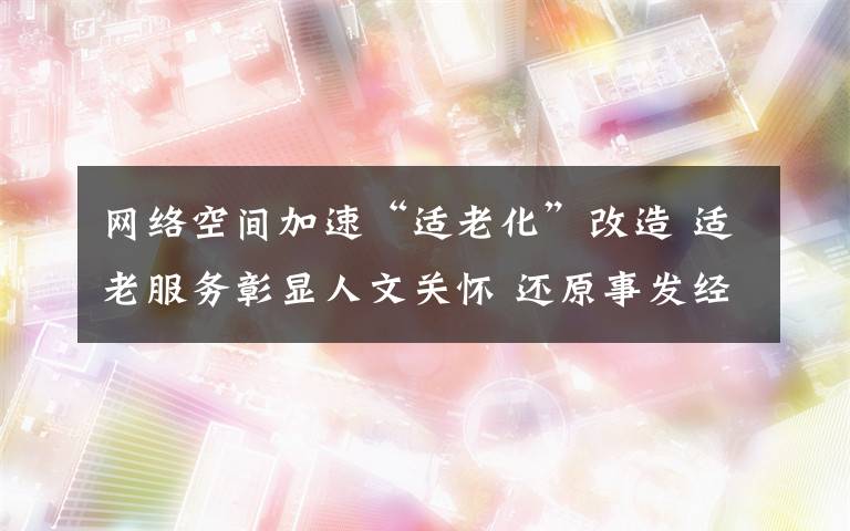 網(wǎng)絡空間加速“適老化”改造 適老服務彰顯人文關懷 還原事發(fā)經(jīng)過及背后真相！