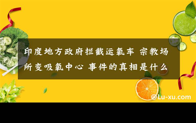 印度地方政府?dāng)r截運(yùn)氧車 宗教場所變吸氧中心 事件的真相是什么？