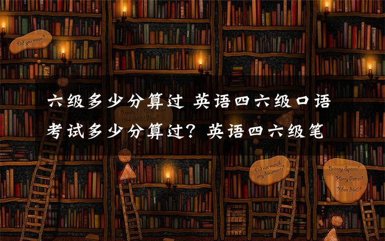 六級(jí)多少分算過(guò) 英語(yǔ)四六級(jí)口語(yǔ)考試多少分算過(guò)？英語(yǔ)四六級(jí)筆試多少分可以報(bào)口語(yǔ)？