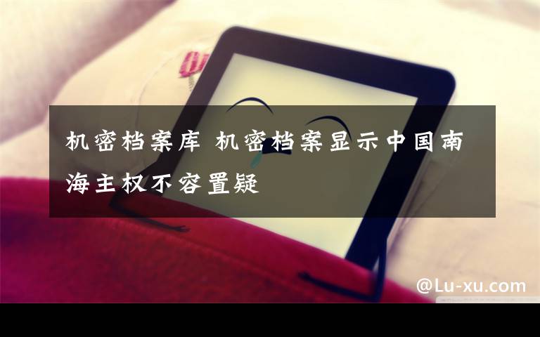 機密檔案庫 機密檔案顯示中國南海主權不容置疑