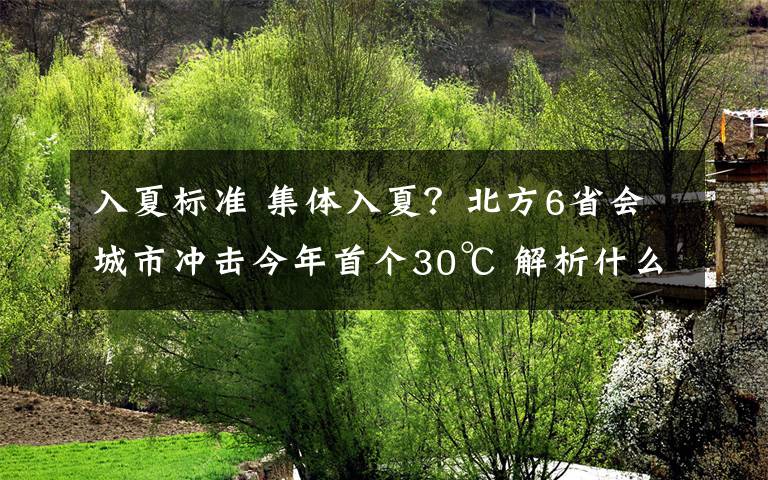 入夏標(biāo)準(zhǔn) 集體入夏？北方6省會(huì)城市沖擊今年首個(gè)30℃ 解析什么條件下算夏季到來