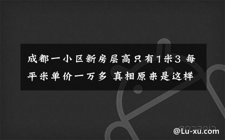 成都一小區(qū)新房層高只有1米3 每平米單價一萬多 真相原來是這樣！