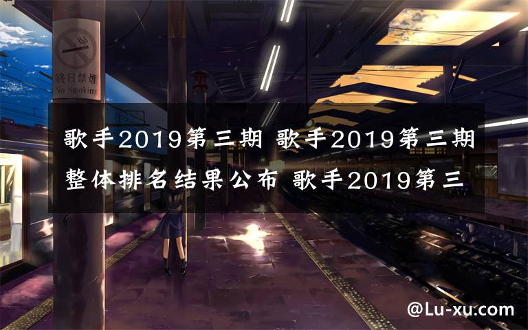 歌手2019第三期 歌手2019第三期整體排名結(jié)果公布 歌手2019第三期排名詳情