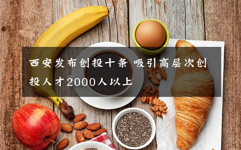 西安發(fā)布創(chuàng)投十條 吸引高層次創(chuàng)投人才2000人以上