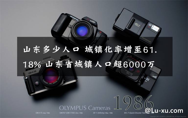 山東多少人口 城鎮(zhèn)化率增至61.18% 山東省城鎮(zhèn)人口超6000萬(wàn)
