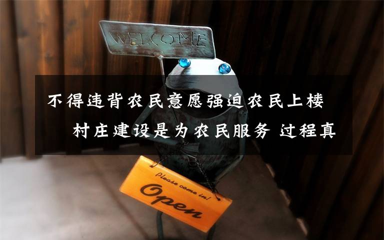 不得違背農(nóng)民意愿強(qiáng)迫農(nóng)民上樓? 村莊建設(shè)是為農(nóng)民服務(wù) 過程真相詳細(xì)揭秘！