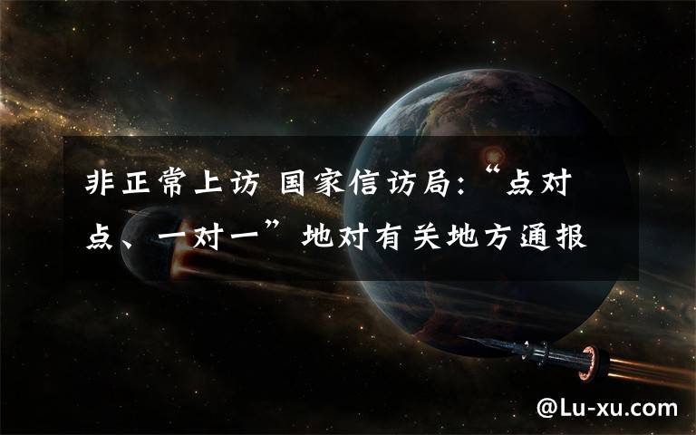 非正常上訪 國家信訪局:“點對點、一對一”地對有關(guān)地方通報進京非正常上訪的情況和問題