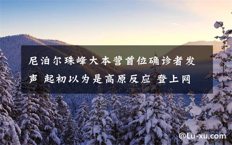 尼泊爾珠峰大本營首位確診者發(fā)聲 起初以為是高原反應 登上網絡熱搜了！