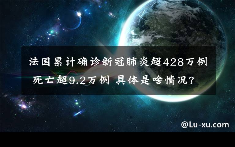 法國累計確診新冠肺炎超428萬例 死亡超9.2萬例 具體是啥情況?