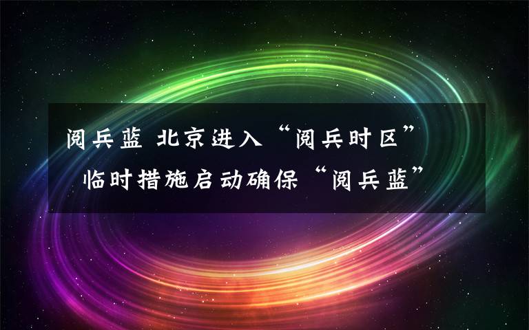 閱兵藍 北京進入“閱兵時區(qū)” 臨時措施啟動確?！伴啽{”