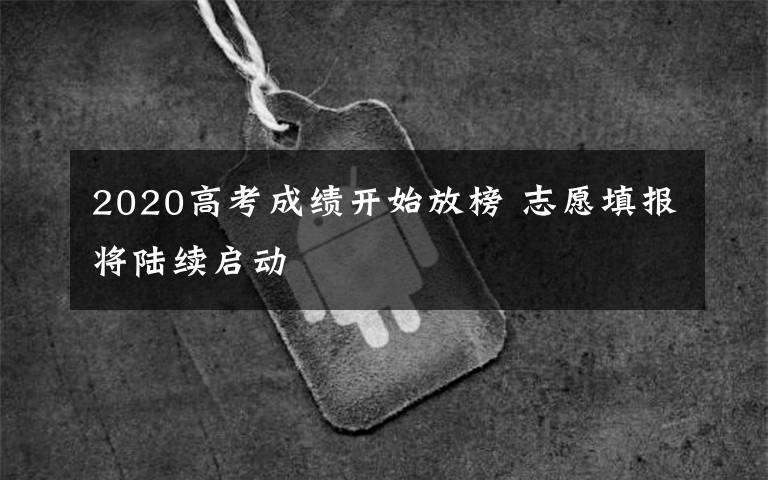 2020高考成績開始放榜 志愿填報將陸續(xù)啟動