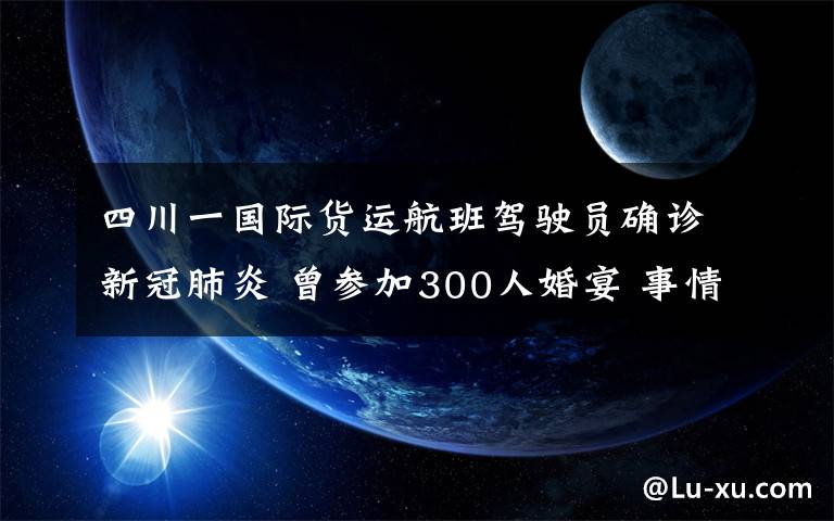 四川一國際貨運航班駕駛員確診新冠肺炎 曾參加300人婚宴 事情經(jīng)過真相揭秘！