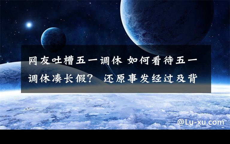 網(wǎng)友吐槽五一調(diào)休 如何看待五一調(diào)休湊長假？ 還原事發(fā)經(jīng)過及背后真相！