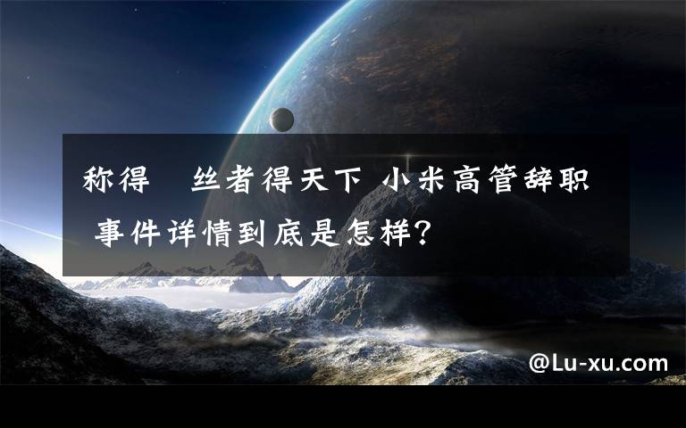 稱得屌絲者得天下 小米高管辭職 事件詳情到底是怎樣？