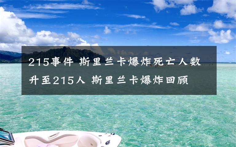 215事件 斯里蘭卡爆炸死亡人數(shù)升至215人 斯里蘭卡爆炸回顧