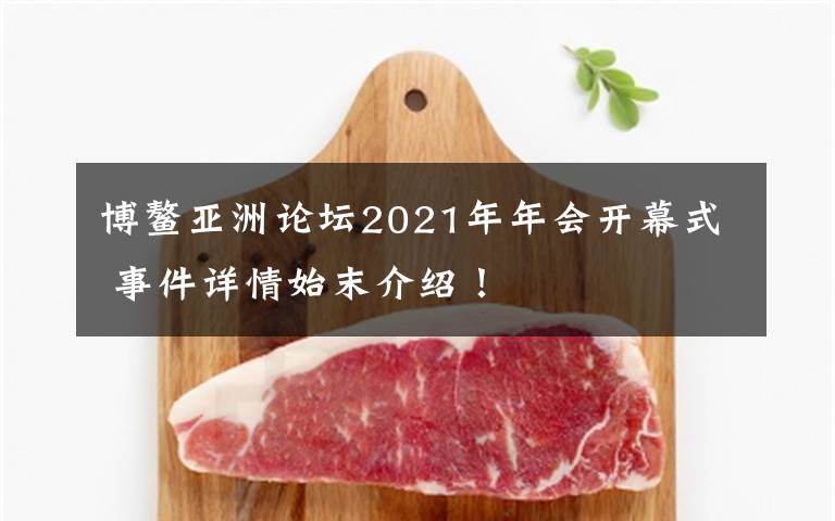 博鰲亞洲論壇2021年年會(huì)開(kāi)幕式 事件詳情始末介紹！