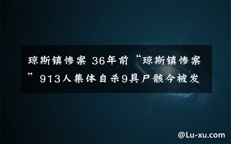 瓊斯鎮(zhèn)慘案 36年前“瓊斯鎮(zhèn)慘案”913人集體自殺9具尸骸今被發(fā)現(xiàn)