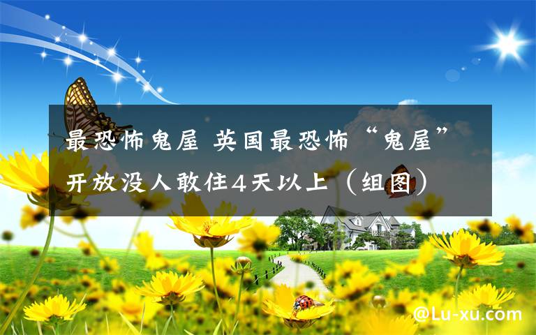 最恐怖鬼屋 英國最恐怖“鬼屋”開放沒人敢住4天以上（組圖）