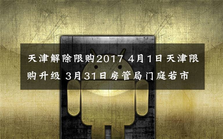 天津解除限購(gòu)2017 4月1日天津限購(gòu)升級(jí) 3月31日房管局門庭若市連夜網(wǎng)簽