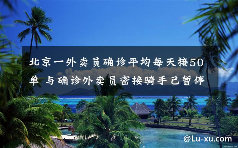 北京一外賣員確診平均每天接50單 與確診外賣員密接騎手已暫停接單