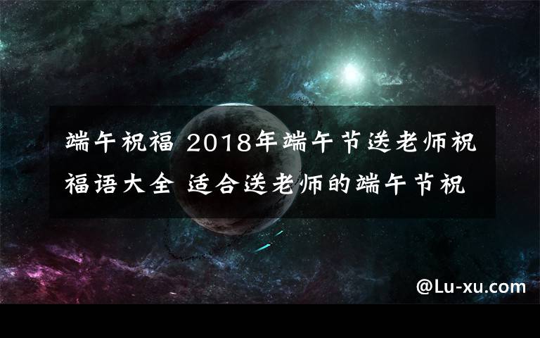 端午祝福 2018年端午節(jié)送老師祝福語大全 適合送老師的端午節(jié)祝福